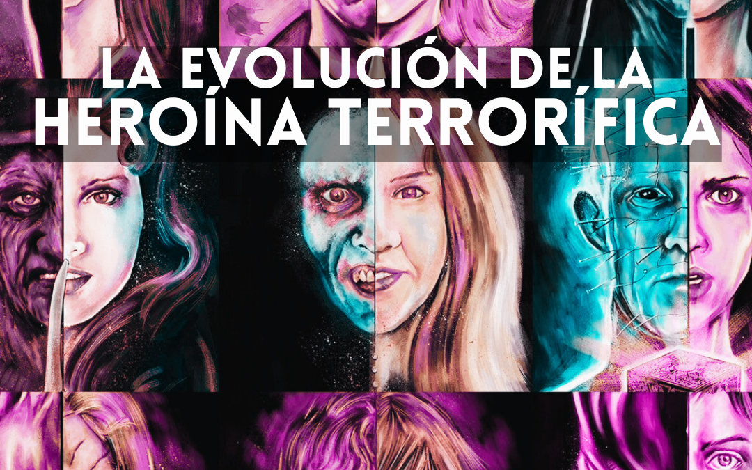 LA EVOLUCIÓN DE LA HEROÍNA TERRORÍFICA EN CINE Y LITERATURA