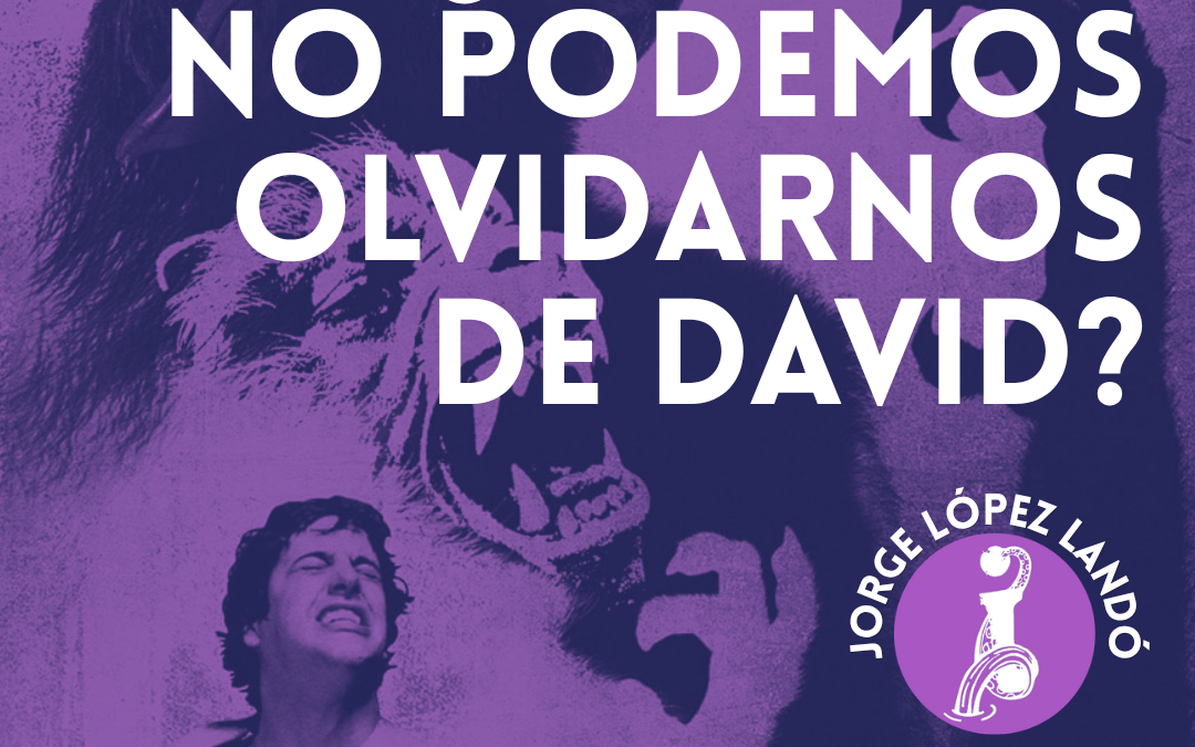 ¿POR QUÉ NO PODEMOS OLVIDARNOS DE DAVID?